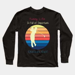 Funny Life is Full of Important Choices Golf Gift for Golfers, Golf Lovers,Golf Funny Quote Long Sleeve T-Shirt